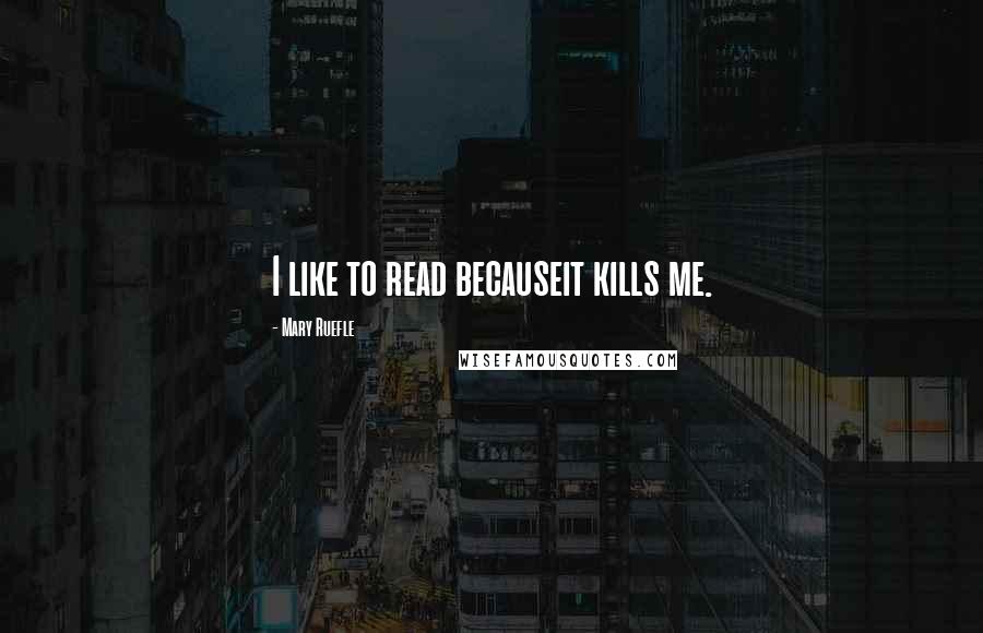 Mary Ruefle Quotes: I like to read becauseit kills me.