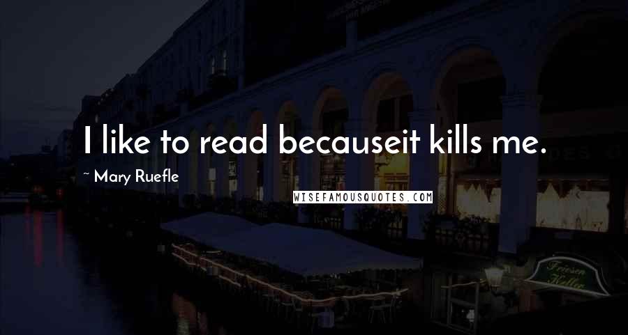 Mary Ruefle Quotes: I like to read becauseit kills me.