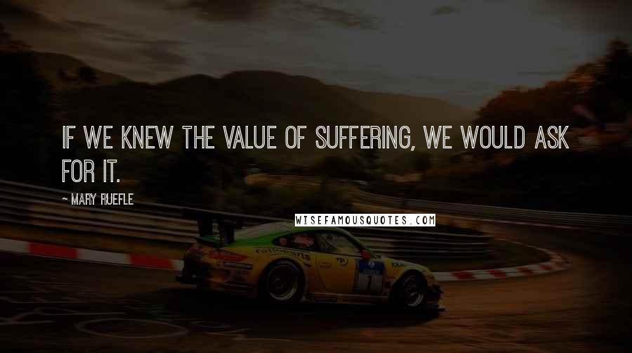 Mary Ruefle Quotes: If we knew the value of suffering, we would ask for it.