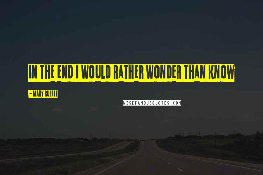 Mary Ruefle Quotes: In the end I would rather wonder than know