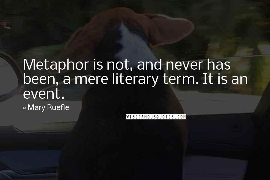 Mary Ruefle Quotes: Metaphor is not, and never has been, a mere literary term. It is an event.