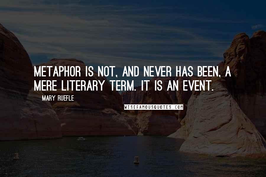 Mary Ruefle Quotes: Metaphor is not, and never has been, a mere literary term. It is an event.
