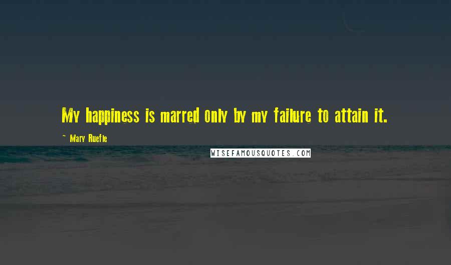 Mary Ruefle Quotes: My happiness is marred only by my failure to attain it.