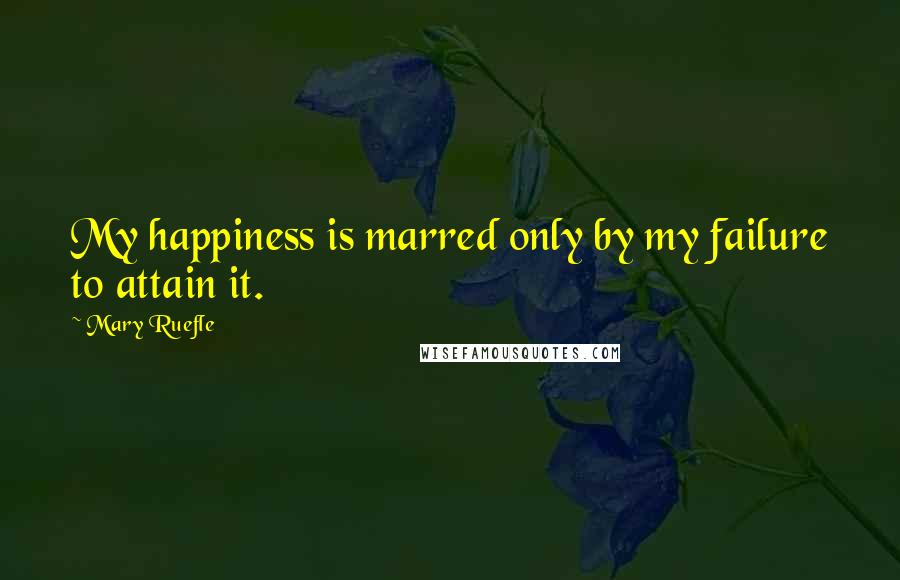 Mary Ruefle Quotes: My happiness is marred only by my failure to attain it.
