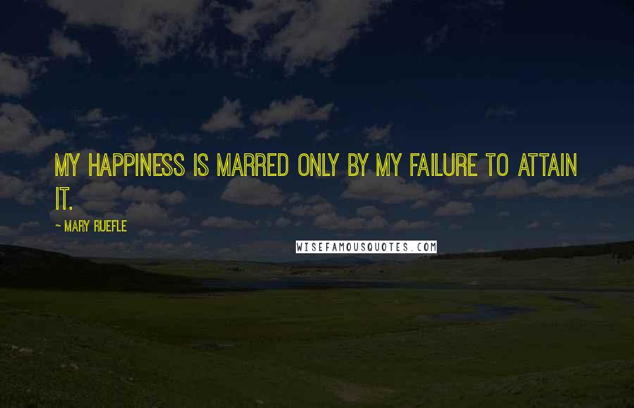 Mary Ruefle Quotes: My happiness is marred only by my failure to attain it.