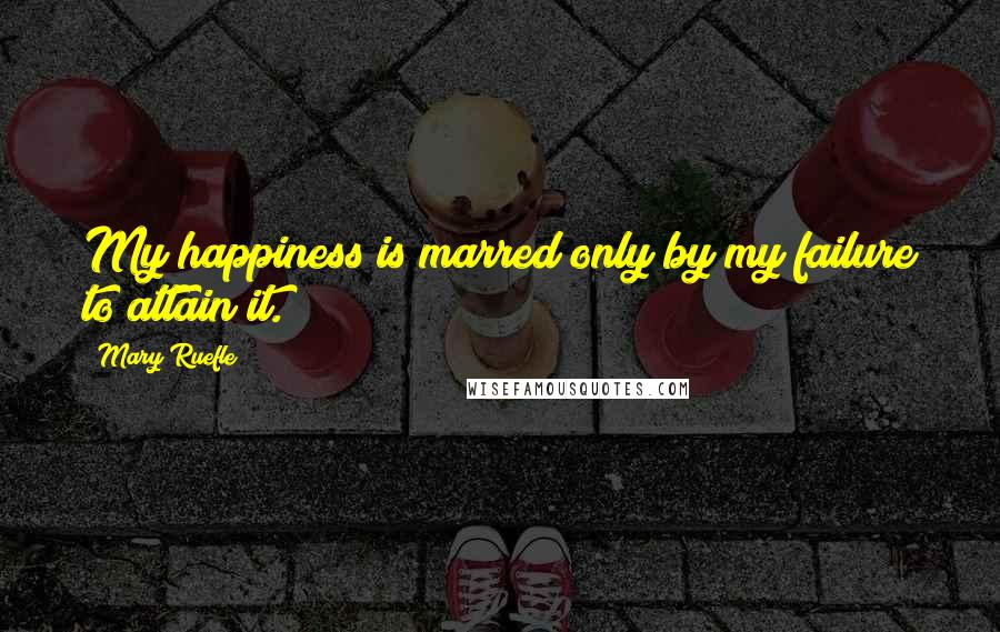 Mary Ruefle Quotes: My happiness is marred only by my failure to attain it.