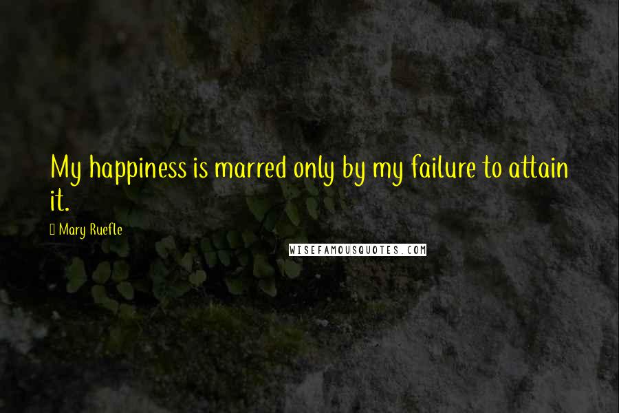 Mary Ruefle Quotes: My happiness is marred only by my failure to attain it.