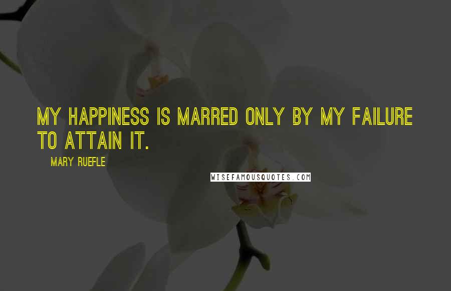 Mary Ruefle Quotes: My happiness is marred only by my failure to attain it.