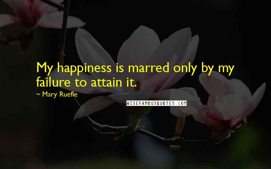 Mary Ruefle Quotes: My happiness is marred only by my failure to attain it.