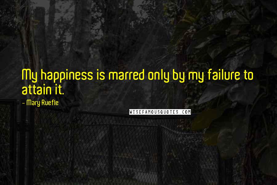 Mary Ruefle Quotes: My happiness is marred only by my failure to attain it.