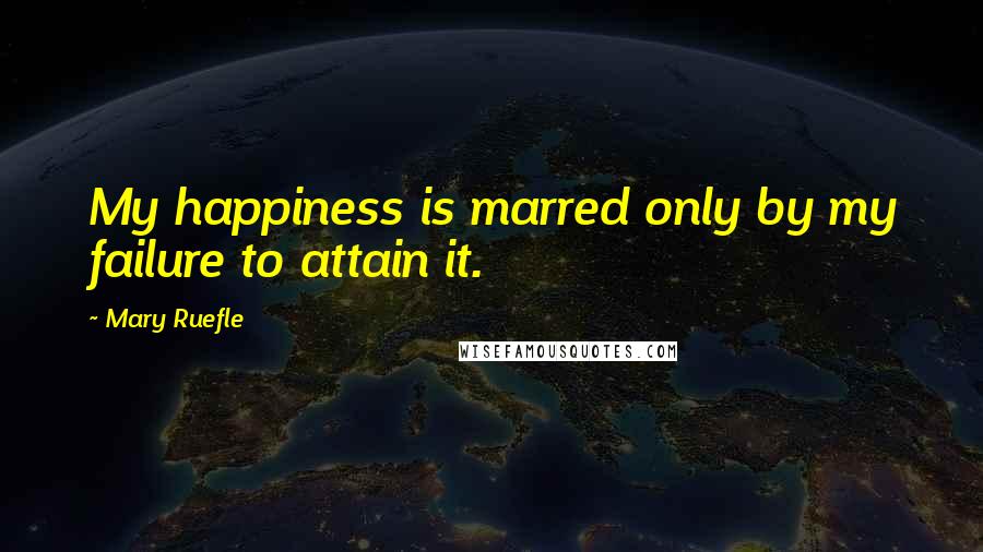 Mary Ruefle Quotes: My happiness is marred only by my failure to attain it.