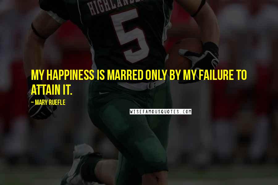 Mary Ruefle Quotes: My happiness is marred only by my failure to attain it.