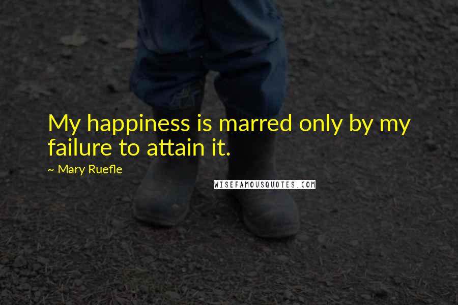 Mary Ruefle Quotes: My happiness is marred only by my failure to attain it.