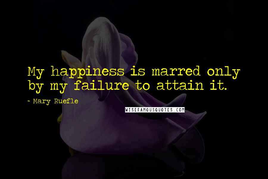 Mary Ruefle Quotes: My happiness is marred only by my failure to attain it.