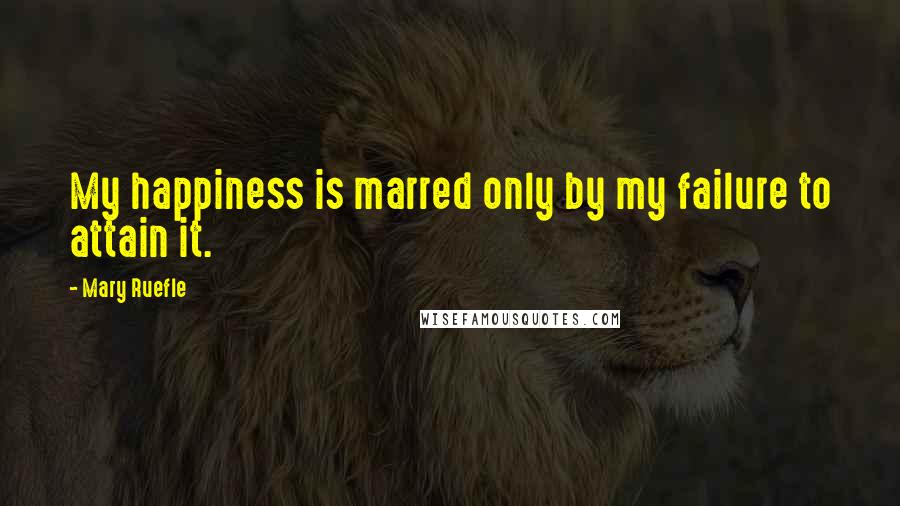 Mary Ruefle Quotes: My happiness is marred only by my failure to attain it.