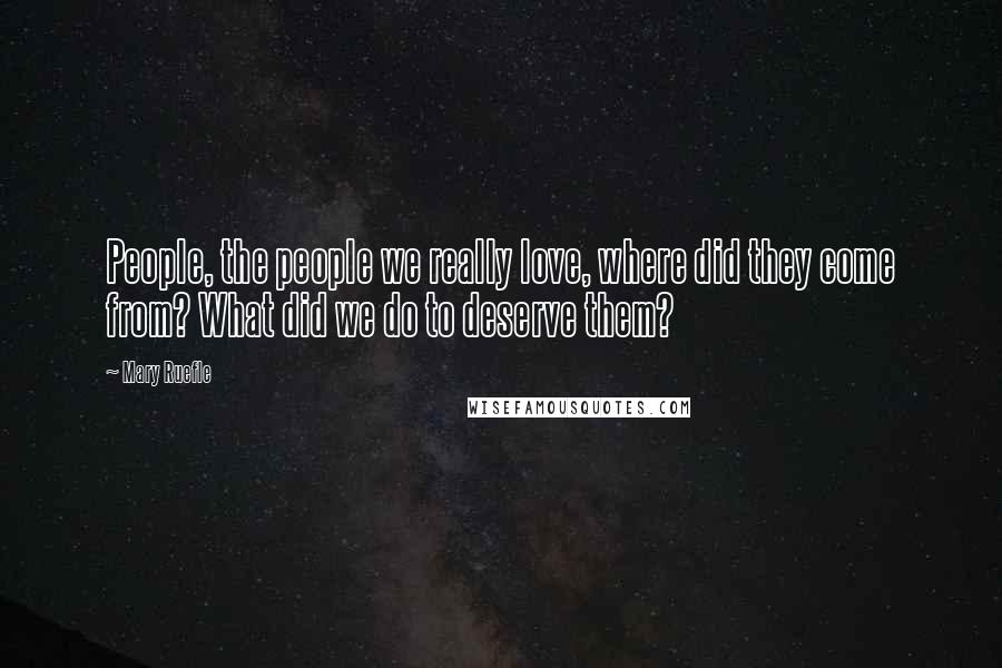 Mary Ruefle Quotes: People, the people we really love, where did they come from? What did we do to deserve them?