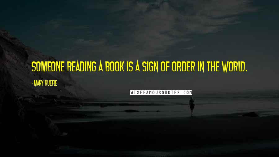 Mary Ruefle Quotes: Someone reading a book is a sign of order in the world.