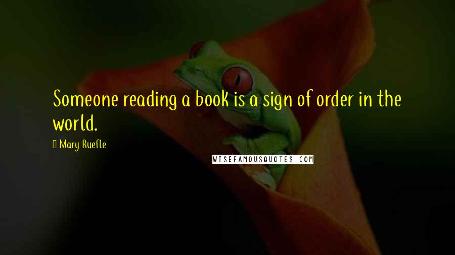 Mary Ruefle Quotes: Someone reading a book is a sign of order in the world.