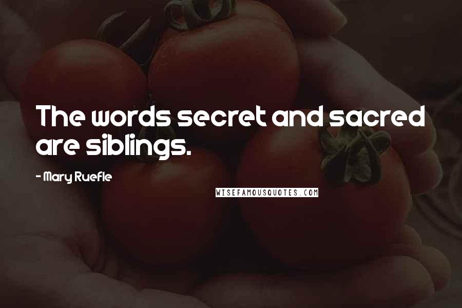 Mary Ruefle Quotes: The words secret and sacred are siblings.