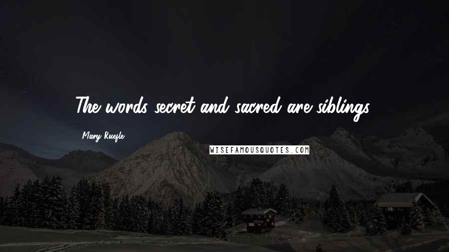 Mary Ruefle Quotes: The words secret and sacred are siblings.