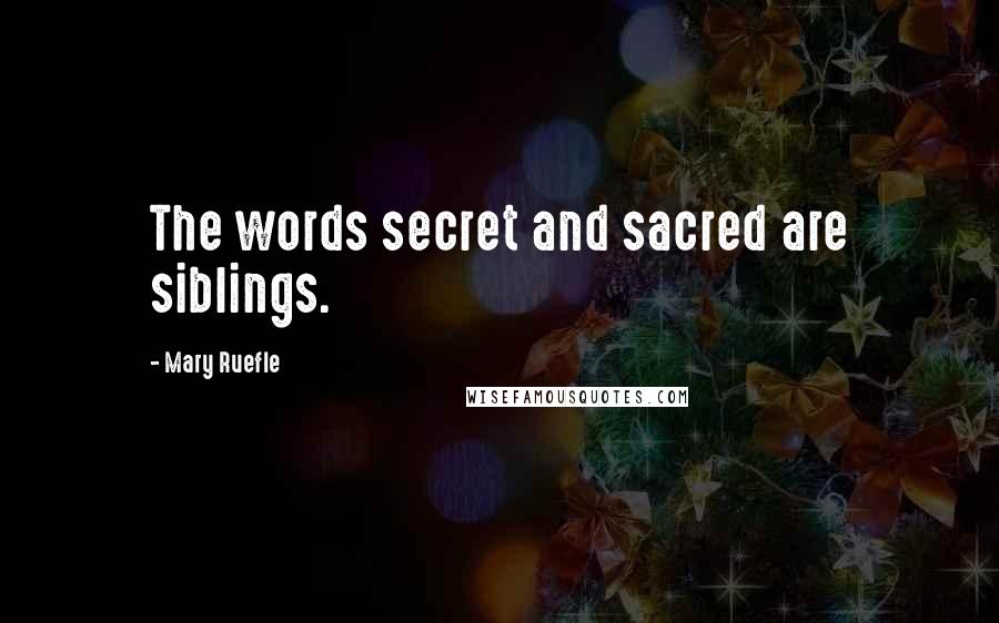 Mary Ruefle Quotes: The words secret and sacred are siblings.