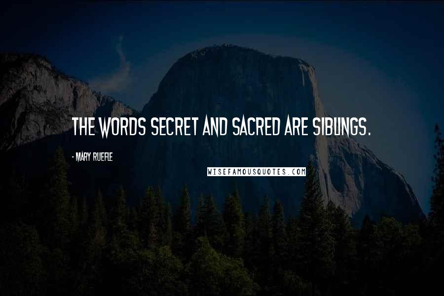 Mary Ruefle Quotes: The words secret and sacred are siblings.