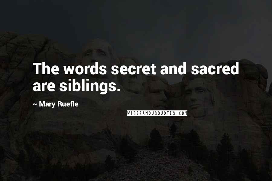 Mary Ruefle Quotes: The words secret and sacred are siblings.