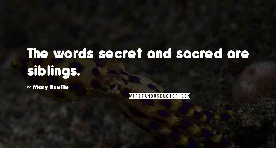 Mary Ruefle Quotes: The words secret and sacred are siblings.