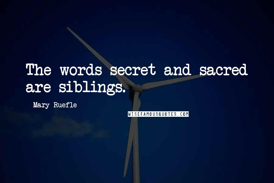 Mary Ruefle Quotes: The words secret and sacred are siblings.