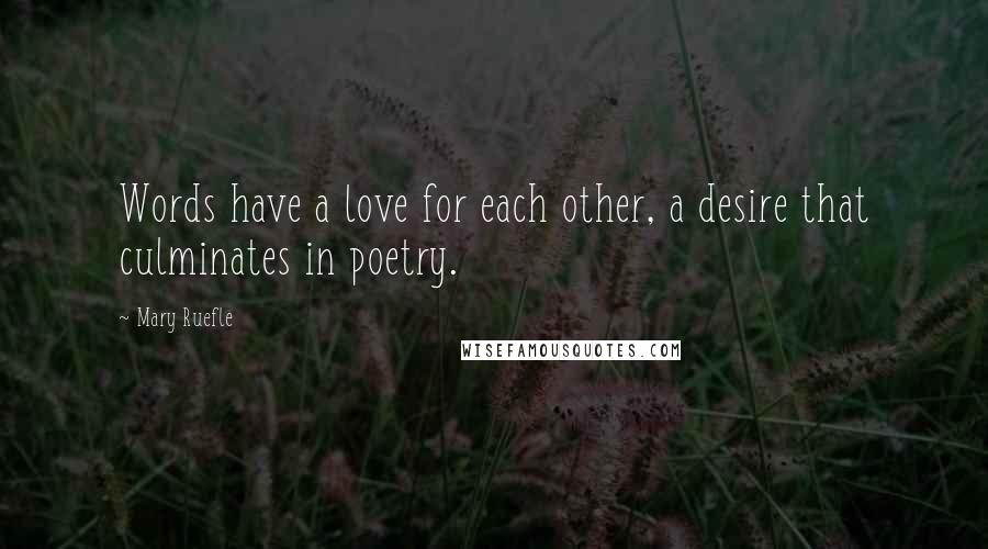 Mary Ruefle Quotes: Words have a love for each other, a desire that culminates in poetry.
