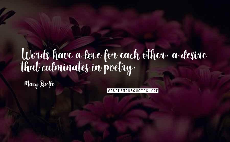 Mary Ruefle Quotes: Words have a love for each other, a desire that culminates in poetry.