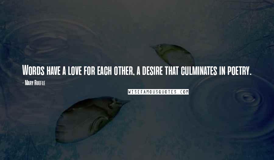 Mary Ruefle Quotes: Words have a love for each other, a desire that culminates in poetry.