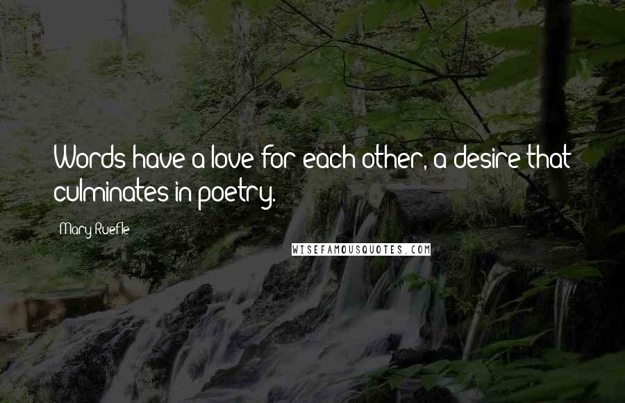 Mary Ruefle Quotes: Words have a love for each other, a desire that culminates in poetry.