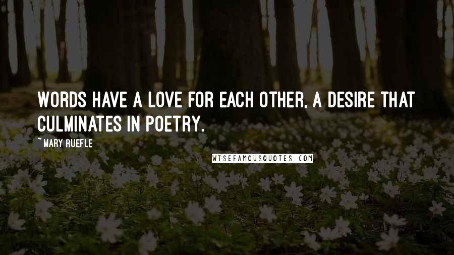 Mary Ruefle Quotes: Words have a love for each other, a desire that culminates in poetry.