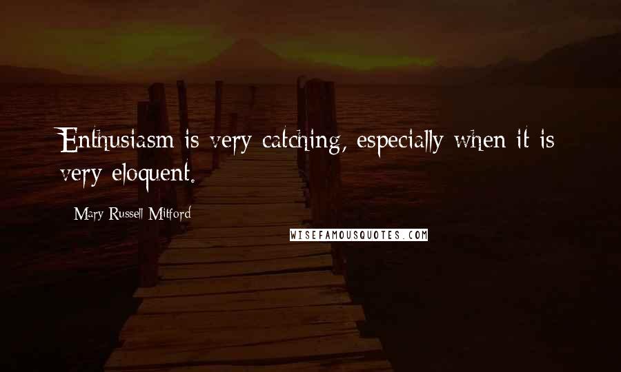 Mary Russell Mitford Quotes: Enthusiasm is very catching, especially when it is very eloquent.