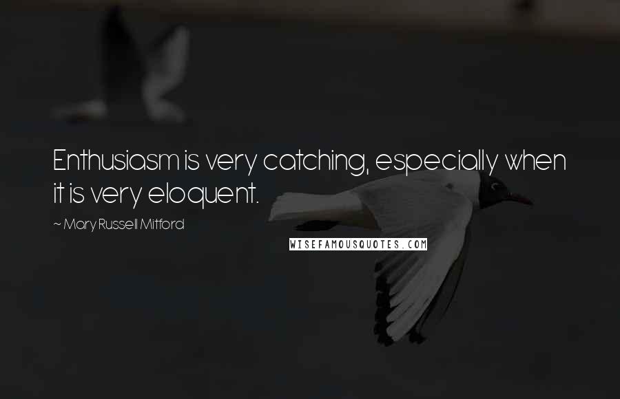 Mary Russell Mitford Quotes: Enthusiasm is very catching, especially when it is very eloquent.