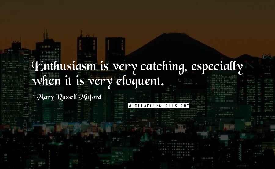 Mary Russell Mitford Quotes: Enthusiasm is very catching, especially when it is very eloquent.