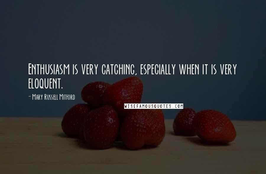 Mary Russell Mitford Quotes: Enthusiasm is very catching, especially when it is very eloquent.