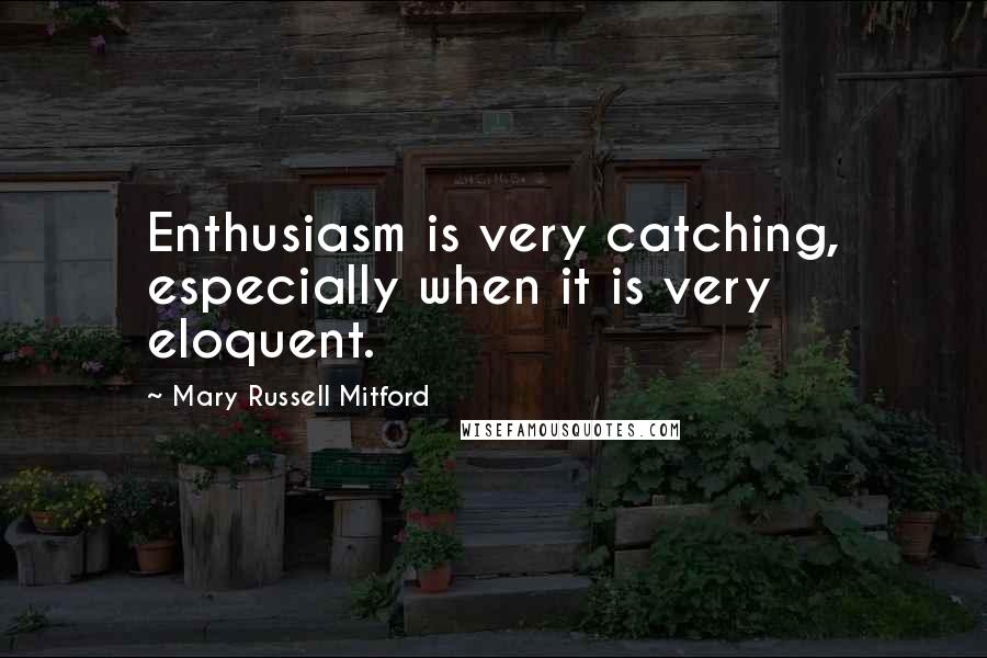 Mary Russell Mitford Quotes: Enthusiasm is very catching, especially when it is very eloquent.