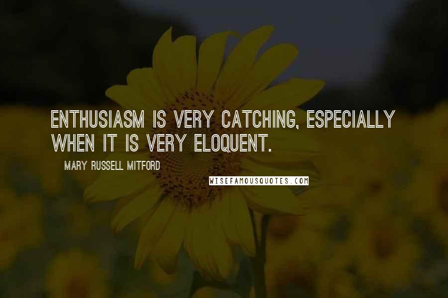 Mary Russell Mitford Quotes: Enthusiasm is very catching, especially when it is very eloquent.