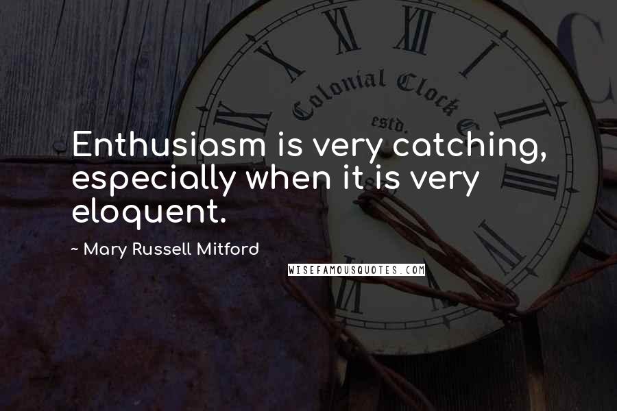 Mary Russell Mitford Quotes: Enthusiasm is very catching, especially when it is very eloquent.