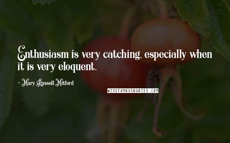 Mary Russell Mitford Quotes: Enthusiasm is very catching, especially when it is very eloquent.