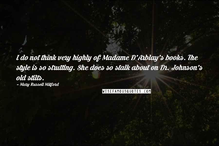 Mary Russell Mitford Quotes: I do not think very highly of Madame D'Arblay's books. The style is so strutting. She does so stalk about on Dr. Johnson's old stilts.