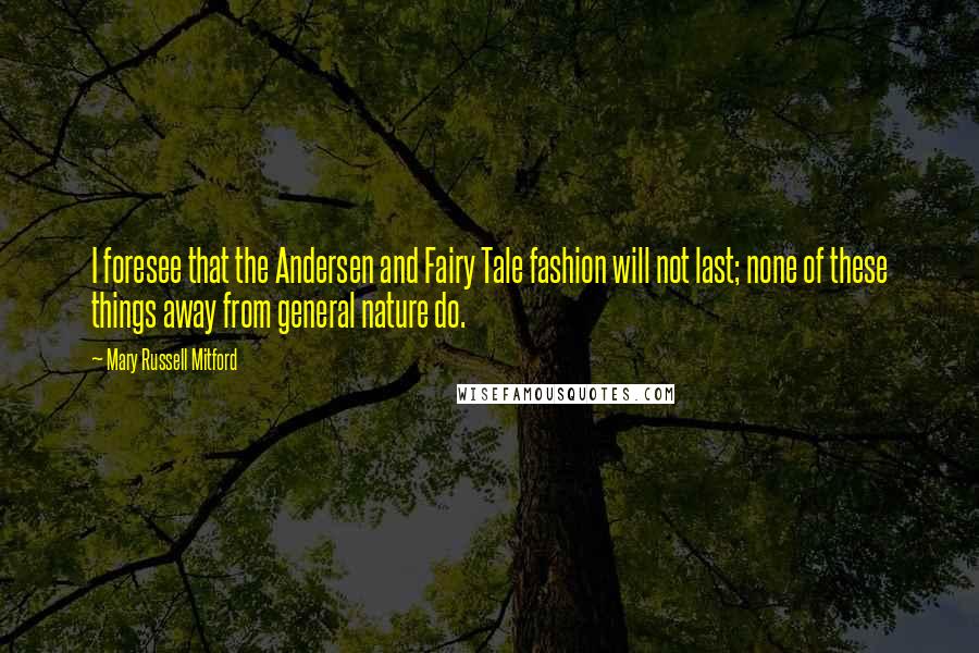 Mary Russell Mitford Quotes: I foresee that the Andersen and Fairy Tale fashion will not last; none of these things away from general nature do.