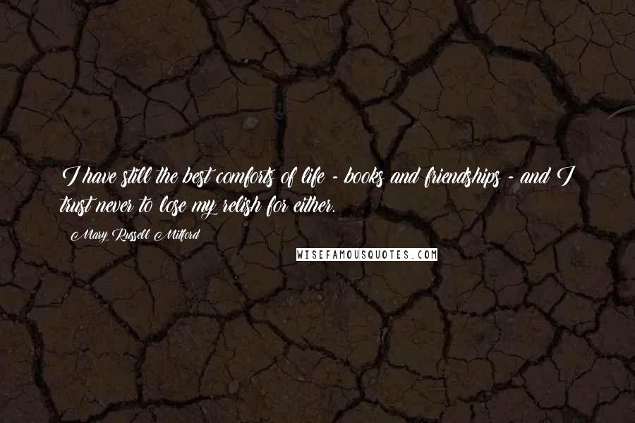 Mary Russell Mitford Quotes: I have still the best comforts of life - books and friendships - and I trust never to lose my relish for either.