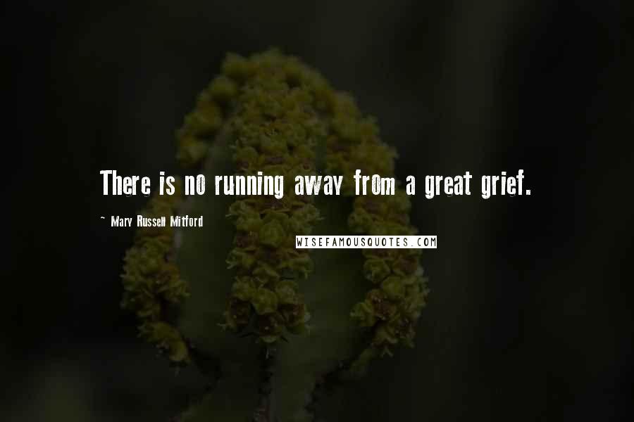 Mary Russell Mitford Quotes: There is no running away from a great grief.