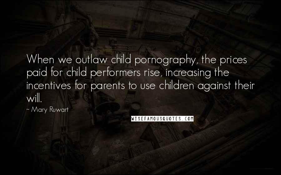 Mary Ruwart Quotes: When we outlaw child pornography, the prices paid for child performers rise, increasing the incentives for parents to use children against their will.