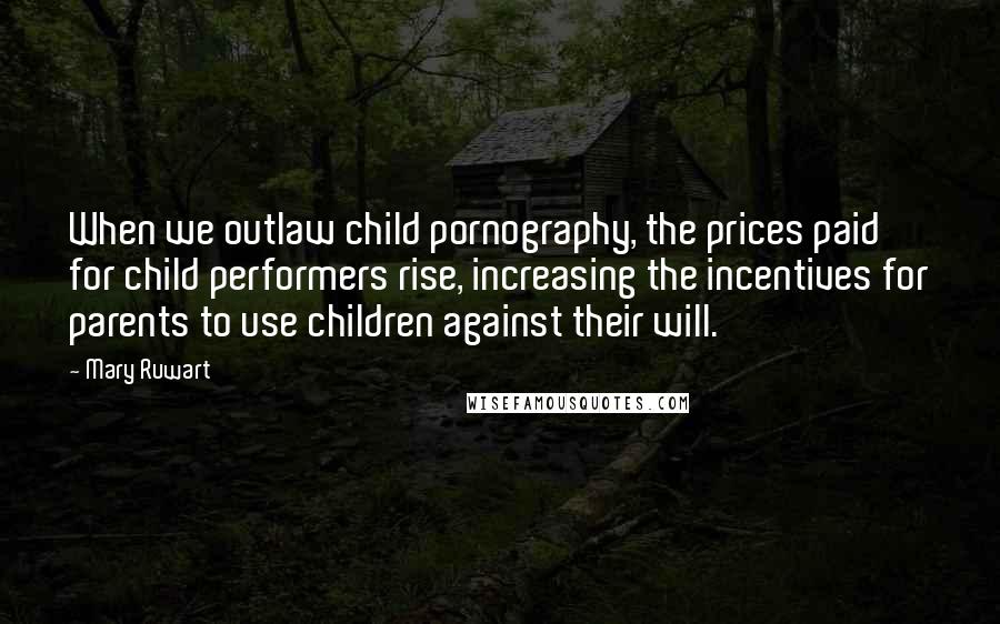 Mary Ruwart Quotes: When we outlaw child pornography, the prices paid for child performers rise, increasing the incentives for parents to use children against their will.