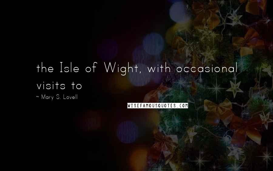 Mary S. Lovell Quotes: the Isle of Wight, with occasional visits to