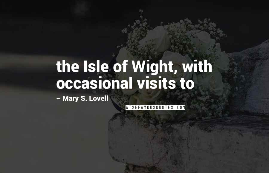 Mary S. Lovell Quotes: the Isle of Wight, with occasional visits to